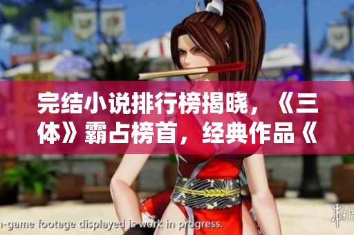 完结小说排行榜揭晓，《三体》霸占榜首，经典作品《诛仙》位列其中
