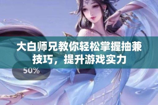 大白师兄教你轻松掌握抽兼技巧，提升游戏实力