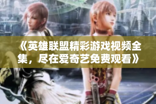 《英雄联盟精彩游戏视频全集，尽在爱奇艺免费观看》