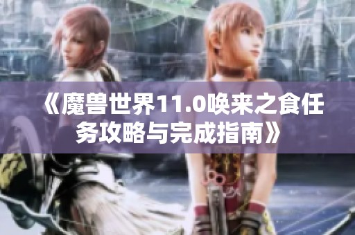 《魔兽世界11.0唤来之食任务攻略与完成指南》