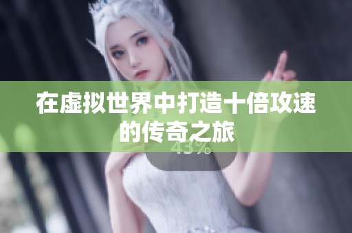 在虚拟世界中打造十倍攻速的传奇之旅