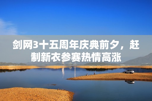 剑网3十五周年庆典前夕，赶制新衣参赛热情高涨