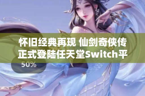 怀旧经典再现 仙剑奇侠传正式登陆任天堂Switch平台