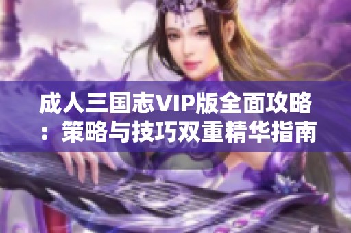 成人三国志VIP版全面攻略：策略与技巧双重精华指南