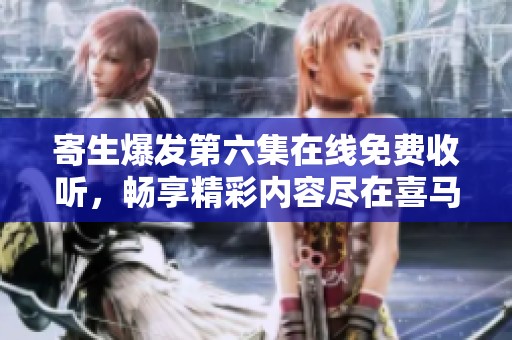 寄生爆发第六集在线免费收听，畅享精彩内容尽在喜马拉雅