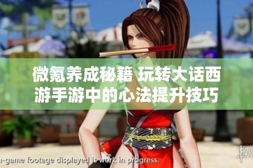 微氪养成秘籍 玩转大话西游手游中的心法提升技巧