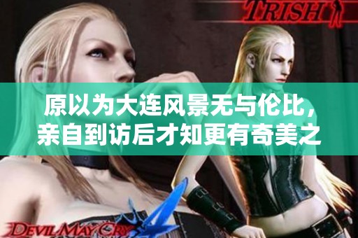 原以为大连风景无与伦比，亲自到访后才知更有奇美之地