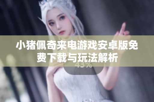 小猪佩奇来电游戏安卓版免费下载与玩法解析