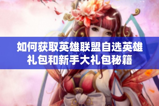 如何获取英雄联盟自选英雄礼包和新手大礼包秘籍