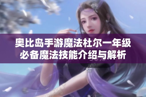 奥比岛手游魔法杜尔一年级必备魔法技能介绍与解析