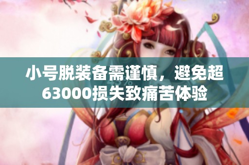 小号脱装备需谨慎，避免超63000损失致痛苦体验