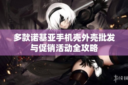 多款诺基亚手机壳外壳批发与促销活动全攻略