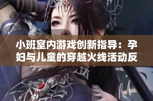 小班室内游戏创新指导：孕妇与儿童的穿越火线活动反思