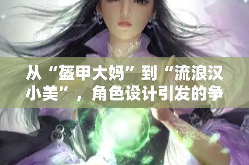 从“盔甲大妈”到“流浪汉小美”，角色设计引发的争议与思考