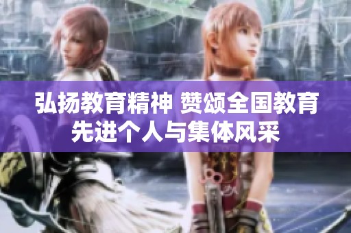 弘扬教育精神 赞颂全国教育先进个人与集体风采