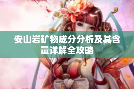 安山岩矿物成分分析及其含量详解全攻略