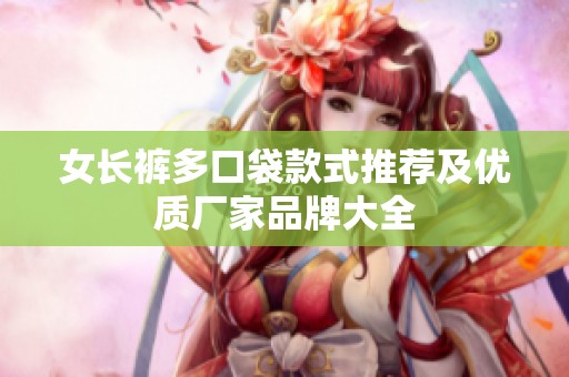 女长裤多口袋款式推荐及优质厂家品牌大全