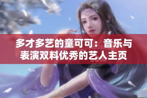 多才多艺的童可可：音乐与表演双料优秀的艺人主页