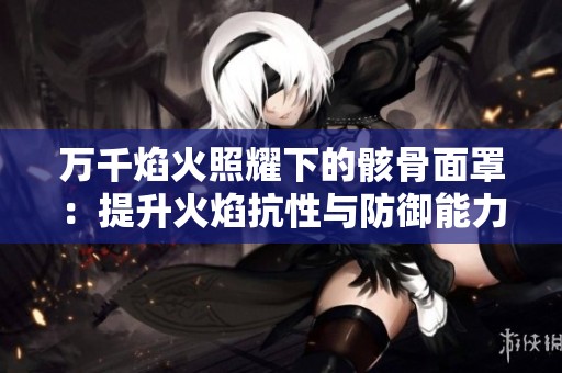 万千焰火照耀下的骸骨面罩：提升火焰抗性与防御能力