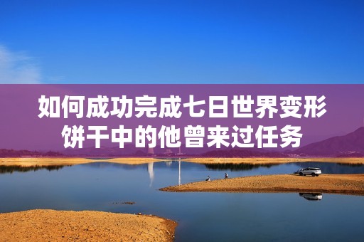 如何成功完成七日世界变形饼干中的他曾来过任务