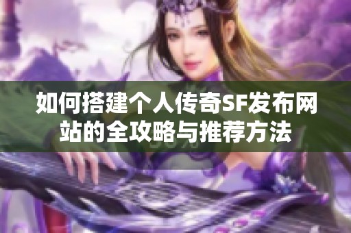如何搭建个人传奇SF发布网站的全攻略与推荐方法