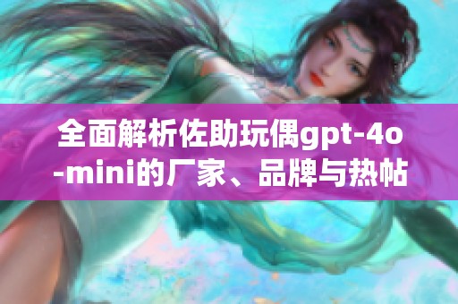 全面解析佐助玩偶gpt-4o-mini的厂家、品牌与热帖信息