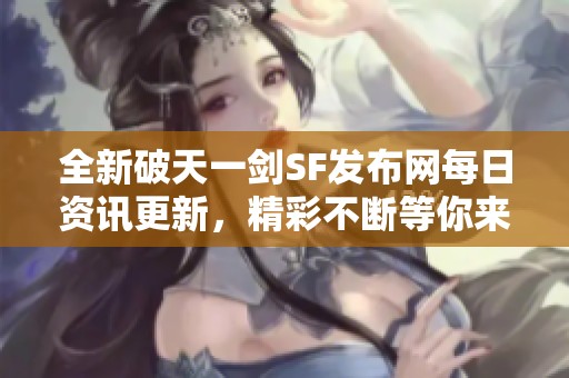 全新破天一剑SF发布网每日资讯更新，精彩不断等你来发现