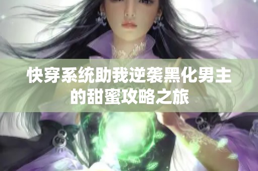 快穿系统助我逆袭黑化男主的甜蜜攻略之旅