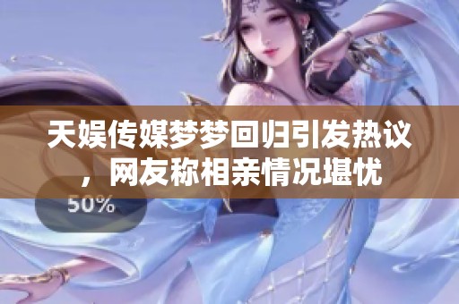 天娱传媒梦梦回归引发热议，网友称相亲情况堪忧