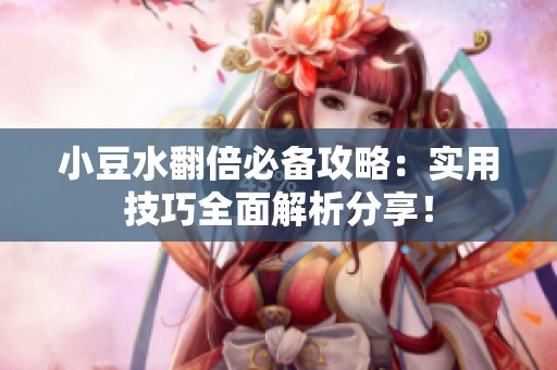 小豆水翻倍必备攻略：实用技巧全面解析分享！