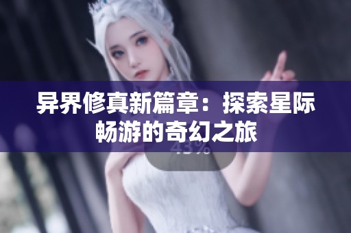异界修真新篇章：探索星际畅游的奇幻之旅