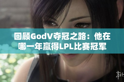 回顾GodV夺冠之路：他在哪一年赢得LPL比赛冠军