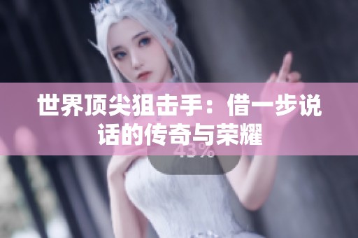 世界顶尖狙击手：借一步说话的传奇与荣耀