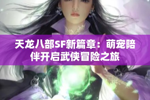 天龙八部SF新篇章：萌宠陪伴开启武侠冒险之旅