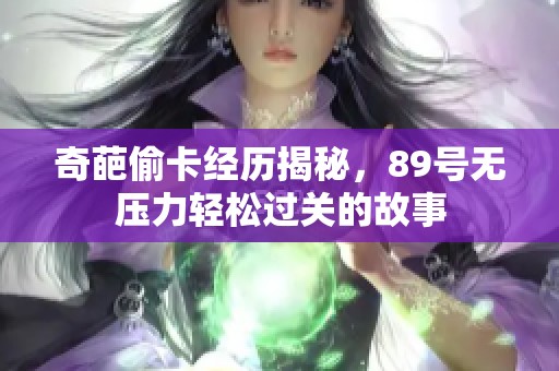 奇葩偷卡经历揭秘，89号无压力轻松过关的故事