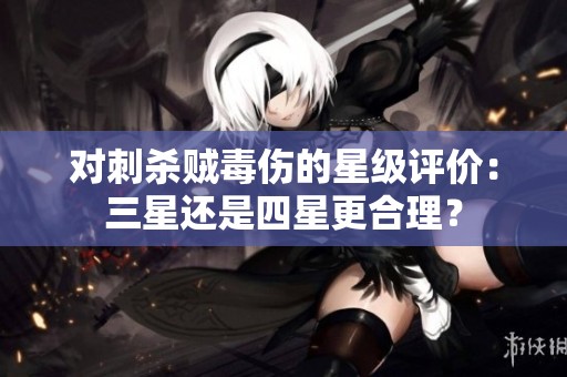 对刺杀贼毒伤的星级评价：三星还是四星更合理？