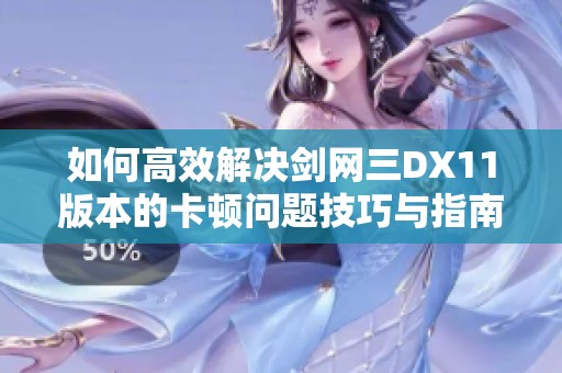 如何高效解决剑网三DX11版本的卡顿问题技巧与指南