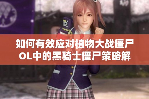 如何有效应对植物大战僵尸OL中的黑骑士僵尸策略解析