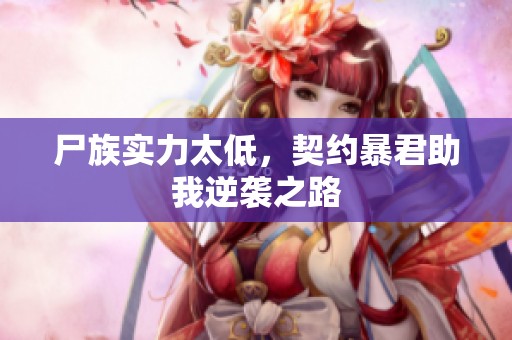 尸族实力太低，契约暴君助我逆袭之路