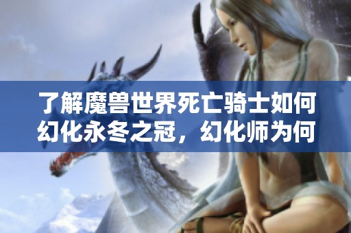 了解魔兽世界死亡骑士如何幻化永冬之冠，幻化师为何不显示头部问题分析