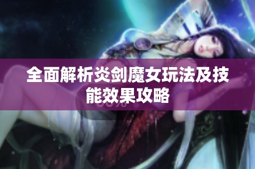 全面解析炎剑魔女玩法及技能效果攻略