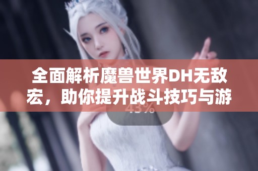 全面解析魔兽世界DH无敌宏，助你提升战斗技巧与游戏乐趣
