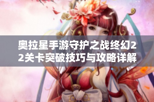 奥拉星手游守护之战终幻22关卡突破技巧与攻略详解