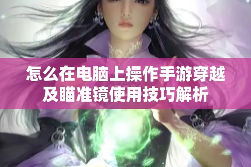 怎么在电脑上操作手游穿越及瞄准镜使用技巧解析