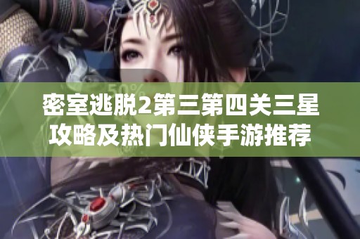密室逃脱2第三第四关三星攻略及热门仙侠手游推荐