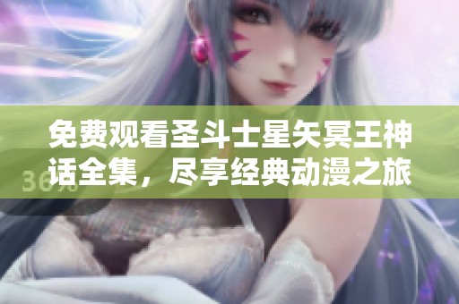 免费观看圣斗士星矢冥王神话全集，尽享经典动漫之旅