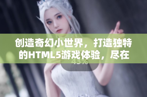 创造奇幻小世界，打造独特的HTML5游戏体验，尽在4399小游戏