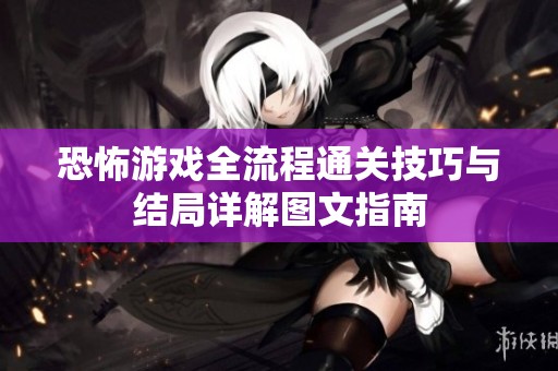 恐怖游戏全流程通关技巧与结局详解图文指南