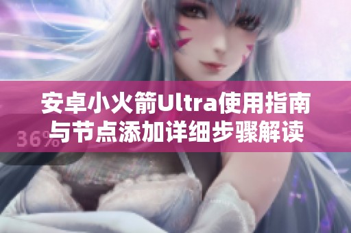 安卓小火箭Ultra使用指南与节点添加详细步骤解读