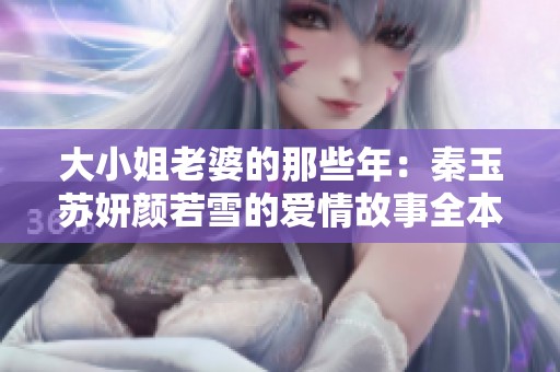 大小姐老婆的那些年：秦玉苏妍颜若雪的爱情故事全本免费阅读